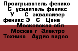 Проигрыватель феникс-009С, усилитель феникс-50У 008 С, эквалайзер феникс-Э009С › Цена ­ 18 000 - Московская обл., Москва г. Электро-Техника » Аудио-видео   